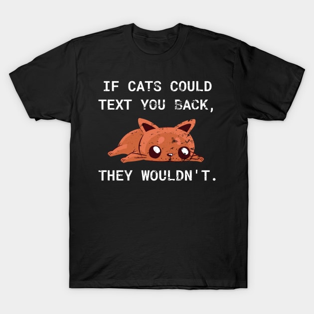 If Cats Could Text You Back - They Wouldn't Funny Cat, Distress Style T-Shirt by WPKs Design & Co